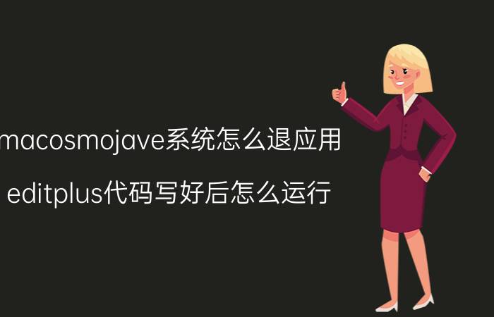 macosmojave系统怎么退应用 editplus代码写好后怎么运行？